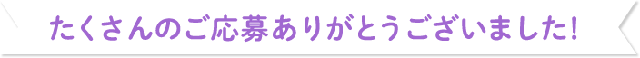 たくさんのご応募ありがとうございました！